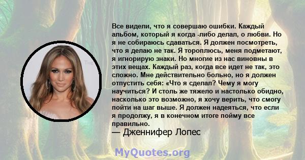 Все видели, что я совершаю ошибки. Каждый альбом, который я когда -либо делал, о любви. Но я не собираюсь сдаваться. Я должен посмотреть, что я делаю не так. Я тороплюсь, меня подметают, я игнорирую знаки. Но многие из