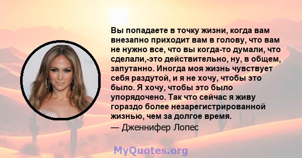 Вы попадаете в точку жизни, когда вам внезапно приходит вам в голову, что вам не нужно все, что вы когда-то думали, что сделали,-это действительно, ну, в общем, запутанно. Иногда моя жизнь чувствует себя раздутой, и я