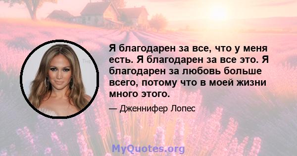 Я благодарен за все, что у меня есть. Я благодарен за все это. Я благодарен за любовь больше всего, потому что в моей жизни много этого.