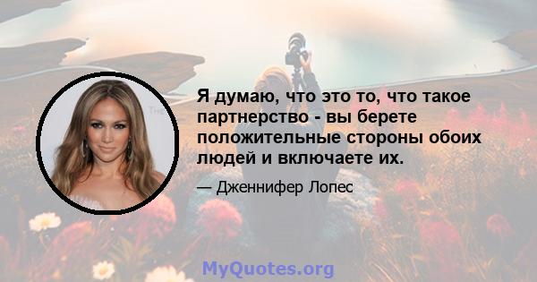 Я думаю, что это то, что такое партнерство - вы берете положительные стороны обоих людей и включаете их.