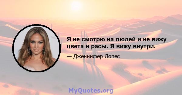 Я не смотрю на людей и не вижу цвета и расы. Я вижу внутри.