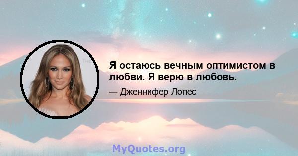 Я остаюсь вечным оптимистом в любви. Я верю в любовь.