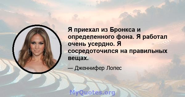 Я приехал из Бронкса и определенного фона. Я работал очень усердно. Я сосредоточился на правильных вещах.