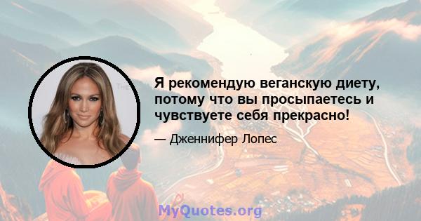 Я рекомендую веганскую диету, потому что вы просыпаетесь и чувствуете себя прекрасно!