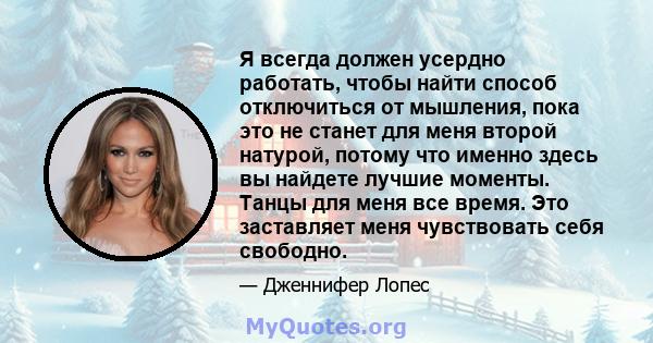 Я всегда должен усердно работать, чтобы найти способ отключиться от мышления, пока это не станет для меня второй натурой, потому что именно здесь вы найдете лучшие моменты. Танцы для меня все время. Это заставляет меня