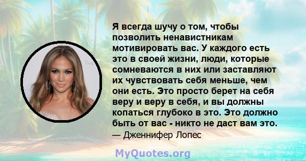 Я всегда шучу о том, чтобы позволить ненавистникам мотивировать вас. У каждого есть это в своей жизни, люди, которые сомневаются в них или заставляют их чувствовать себя меньше, чем они есть. Это просто берет на себя