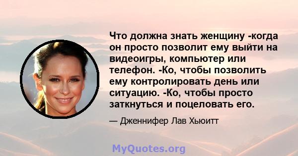 Что должна знать женщину -когда он просто позволит ему выйти на видеоигры, компьютер или телефон. -Ко, чтобы позволить ему контролировать день или ситуацию. -Ко, чтобы просто заткнуться и поцеловать его.