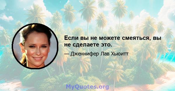 Если вы не можете смеяться, вы не сделаете это.