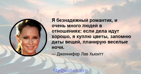 Я безнадежный романтик, и очень много людей в отношениях: если дела идут хорошо, я куплю цветы, запомню даты вещей, планирую веселые ночи.