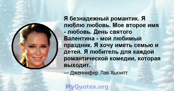 Я безнадежный романтик. Я люблю любовь. Мое второе имя - любовь. День святого Валентина - мой любимый праздник. Я хочу иметь семью и детей. Я любитель для каждой романтической комедии, которая выходит.