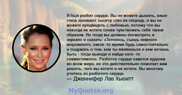 Я был разбит сердце. Вы не можете дышать, ваши глаза заливают тысячу слез на секунду, и вы не можете предвидеть с любовью, потому что вы никогда не хотите снова чувствовать себя таким образом. Но тогда вы должны