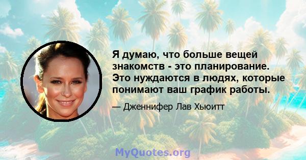 Я думаю, что больше вещей знакомств - это планирование. Это нуждаются в людях, которые понимают ваш график работы.