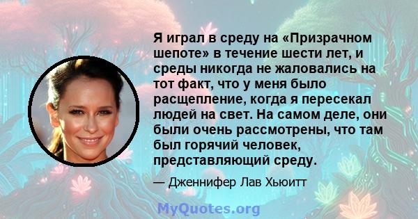 Я играл в среду на «Призрачном шепоте» в течение шести лет, и среды никогда не жаловались на тот факт, что у меня было расщепление, когда я пересекал людей на свет. На самом деле, они были очень рассмотрены, что там был 