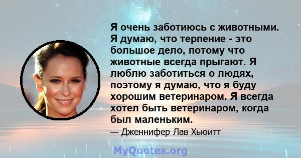 Я очень заботиюсь с животными. Я думаю, что терпение - это большое дело, потому что животные всегда прыгают. Я люблю заботиться о людях, поэтому я думаю, что я буду хорошим ветеринаром. Я всегда хотел быть ветеринаром,