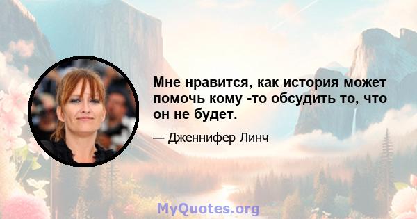 Мне нравится, как история может помочь кому -то обсудить то, что он не будет.