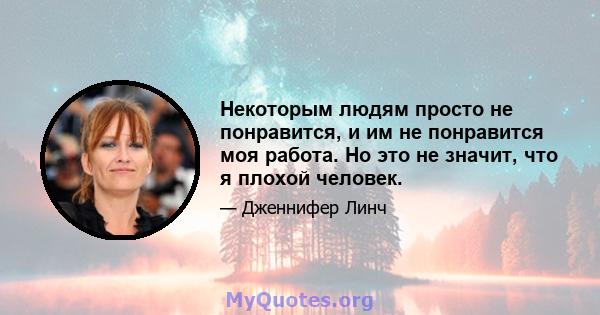 Некоторым людям просто не понравится, и им не понравится моя работа. Но это не значит, что я плохой человек.