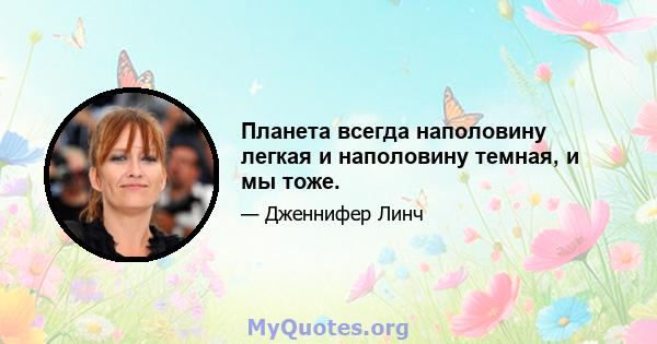 Планета всегда наполовину легкая и наполовину темная, и мы тоже.