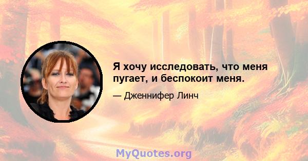 Я хочу исследовать, что меня пугает, и беспокоит меня.