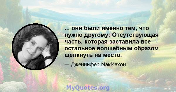 ... они были именно тем, что нужно другому; Отсутствующая часть, которая заставила все остальное волшебным образом щелкнуть на место.