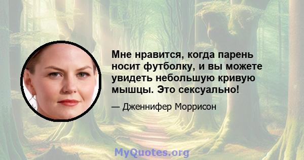 Мне нравится, когда парень носит футболку, и вы можете увидеть небольшую кривую мышцы. Это сексуально!