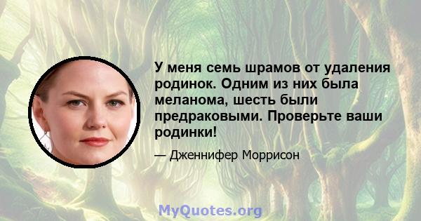 У меня семь шрамов от удаления родинок. Одним из них была меланома, шесть были предраковыми. Проверьте ваши родинки!