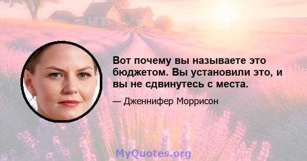 Вот почему вы называете это бюджетом. Вы установили это, и вы не сдвинутесь с места.