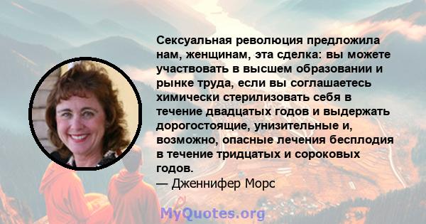 Сексуальная революция предложила нам, женщинам, эта сделка: вы можете участвовать в высшем образовании и рынке труда, если вы соглашаетесь химически стерилизовать себя в течение двадцатых годов и выдержать