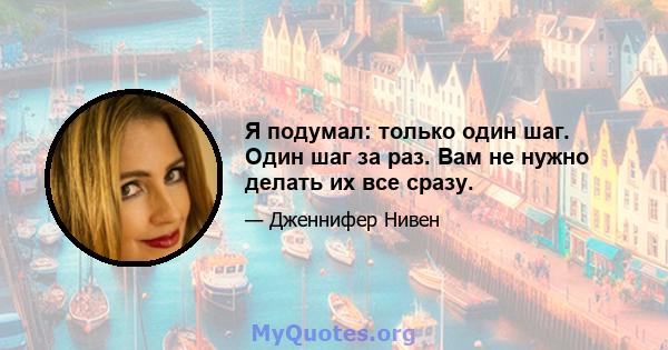 Я подумал: только один шаг. Один шаг за раз. Вам не нужно делать их все сразу.