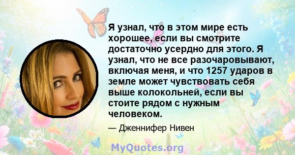 Я узнал, что в этом мире есть хорошее, если вы смотрите достаточно усердно для этого. Я узнал, что не все разочаровывают, включая меня, и что 1257 ударов в земле может чувствовать себя выше колокольней, если вы стоите