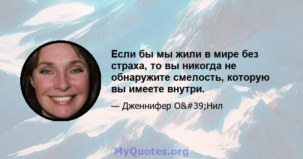 Если бы мы жили в мире без страха, то вы никогда не обнаружите смелость, которую вы имеете внутри.