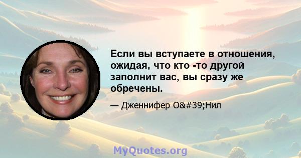 Если вы вступаете в отношения, ожидая, что кто -то другой заполнит вас, вы сразу же обречены.