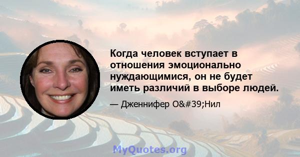 Когда человек вступает в отношения эмоционально нуждающимися, он не будет иметь различий в выборе людей.