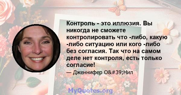 Контроль - это иллюзия. Вы никогда не сможете контролировать что -либо, какую -либо ситуацию или кого -либо без согласия. Так что на самом деле нет контроля, есть только согласие!