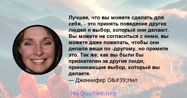 Лучшее, что вы можете сделать для себя, - это принять поведение других людей и выбор, который они делают. Вы можете не согласиться с ними, вы можете даже пожелать, чтобы они делали вещи по -другому, но примите это. Так