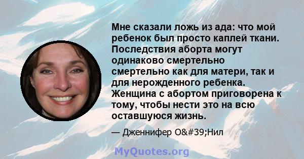 Мне сказали ложь из ада: что мой ребенок был просто каплей ткани. Последствия аборта могут одинаково смертельно смертельно как для матери, так и для нерожденного ребенка. Женщина с абортом приговорена к тому, чтобы