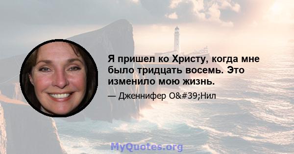 Я пришел ко Христу, когда мне было тридцать восемь. Это изменило мою жизнь.