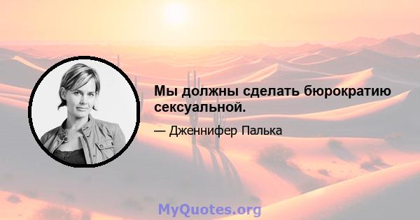 Мы должны сделать бюрократию сексуальной.