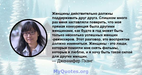 Женщины действительно должны поддерживать друг друга. Слишком много раз меня заставляли поверить, что моя прямая конкуренция была другими женщинами, как будто в год может быть только несколько успешных женщин