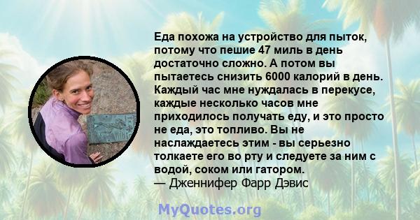 Еда похожа на устройство для пыток, потому что пешие 47 миль в день достаточно сложно. А потом вы пытаетесь снизить 6000 калорий в день. Каждый час мне нуждалась в перекусе, каждые несколько часов мне приходилось