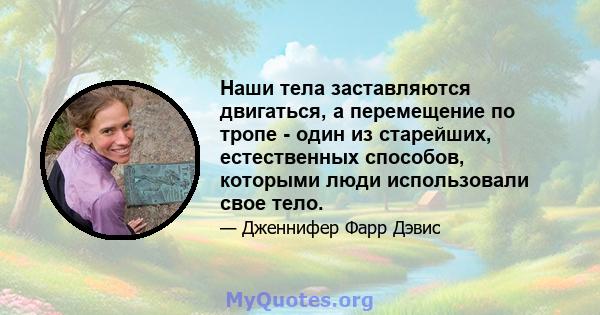 Наши тела заставляются двигаться, а перемещение по тропе - один из старейших, естественных способов, которыми люди использовали свое тело.