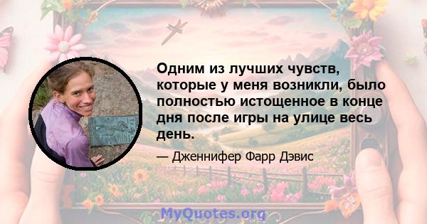 Одним из лучших чувств, которые у меня возникли, было полностью истощенное в конце дня после игры на улице весь день.