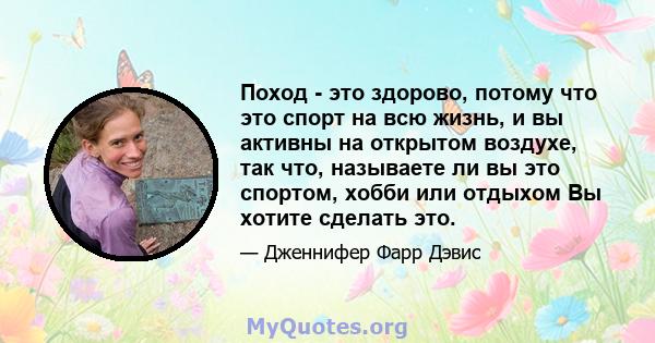 Поход - это здорово, потому что это спорт на всю жизнь, и вы активны на открытом воздухе, так что, называете ли вы это спортом, хобби или отдыхом Вы хотите сделать это.