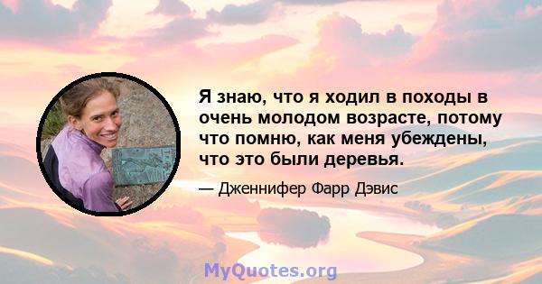 Я знаю, что я ходил в походы в очень молодом возрасте, потому что помню, как меня убеждены, что это были деревья.