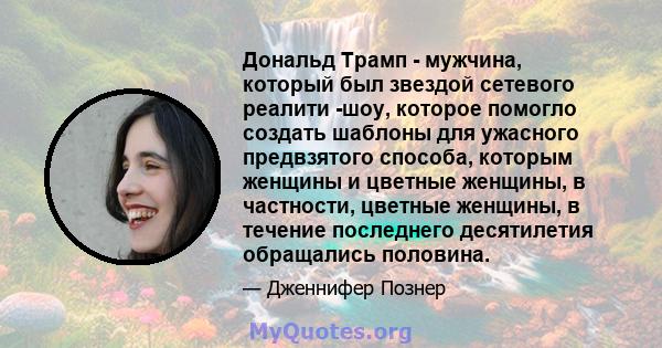 Дональд Трамп - мужчина, который был звездой сетевого реалити -шоу, которое помогло создать шаблоны для ужасного предвзятого способа, которым женщины и цветные женщины, в частности, цветные женщины, в течение последнего 