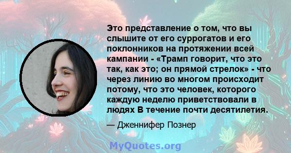 Это представление о том, что вы слышите от его суррогатов и его поклонников на протяжении всей кампании - «Трамп говорит, что это так, как это; он прямой стрелок» - что через линию во многом происходит потому, что это