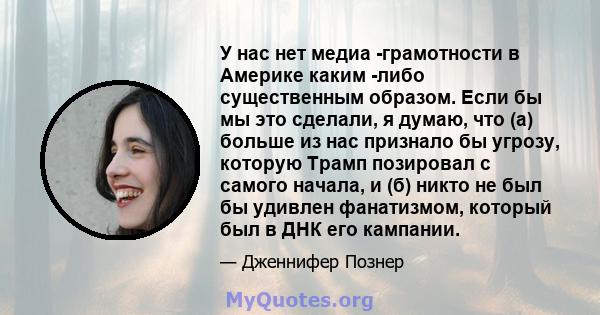 У нас нет медиа -грамотности в Америке каким -либо существенным образом. Если бы мы это сделали, я думаю, что (а) больше из нас признало бы угрозу, которую Трамп позировал с самого начала, и (б) никто не был бы удивлен