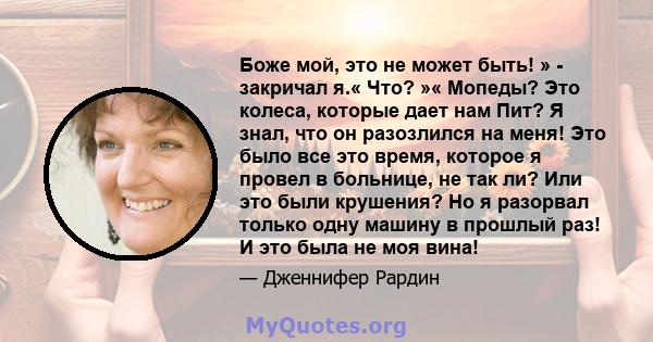 Боже мой, это не может быть! » - закричал я.« Что? »« Мопеды? Это колеса, которые дает нам Пит? Я знал, что он разозлился на меня! Это было все это время, которое я провел в больнице, не так ли? Или это были крушения?