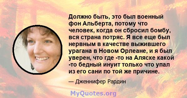 Должно быть, это был военный фон Альберта, потому что человек, когда он сбросил бомбу, вся страна потряс. Я все еще был нервным в качестве выжившего урагана в Новом Орлеане, и я был уверен, что где -то на Аляске какой