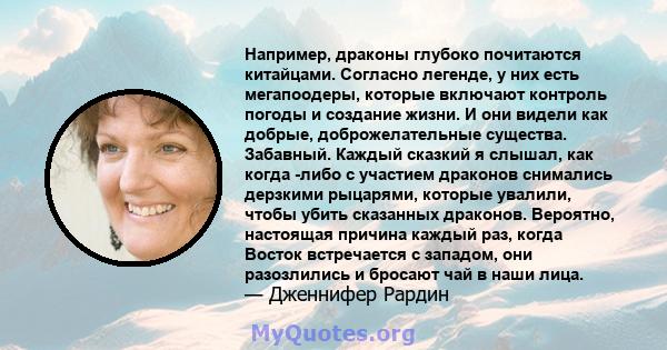 Например, драконы глубоко почитаются китайцами. Согласно легенде, у них есть мегапоодеры, которые включают контроль погоды и создание жизни. И они видели как добрые, доброжелательные существа. Забавный. Каждый сказкий я 