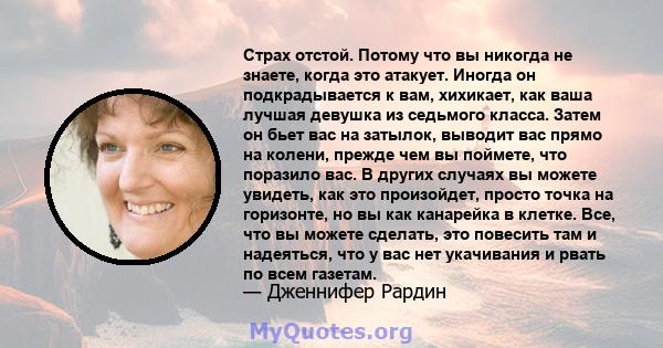 Страх отстой. Потому что вы никогда не знаете, когда это атакует. Иногда он подкрадывается к вам, хихикает, как ваша лучшая девушка из седьмого класса. Затем он бьет вас на затылок, выводит вас прямо на колени, прежде